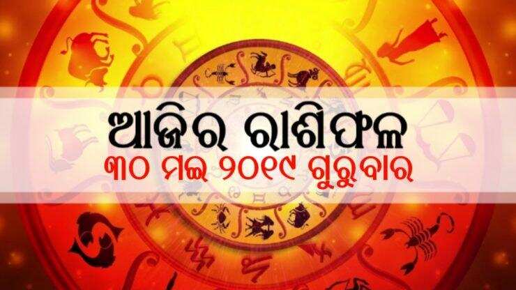 ୩୦ ମଇ ୨୦୧୯ ଗୁରୁବାରର ରାଶିଫଳ, ଜାଣନ୍ତୁ କେମିତି କଟିବ ଆପଣଙ୍କର ଦିନ